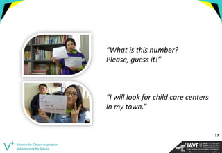 “I will look for child care centers in my town.” 
“What is this number? Please, guess it!” 
17 
Vitamin for Citizen Inspiration. Volunteering for Values  