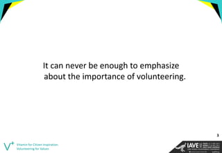 It can never be enough to emphasize about the importance of volunteering. 
Vitamin for Citizen Inspiration. Volunteering for Values 
3  