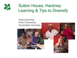 Sutton House, Hackney
Learning & Tips to Diversify

•Paid Internship
•Paid Traineeship
•Accessible Internship
 