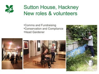 Sutton House, Hackney
New roles & volunteers

•Comms and Fundraising
•Conservation and Compliance
•Head Gardener
 