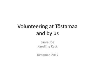 Volunteering at Tõstamaa
and by us
Laura Jõe
Karoliine Kask
Tõstamaa 2017
 