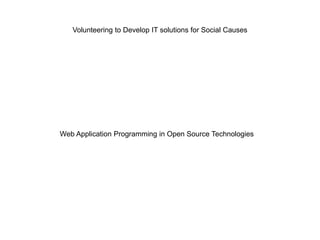 Volunteering to Develop IT solutions for Social Causes
Web Application Programming in Open Source Technologies
 