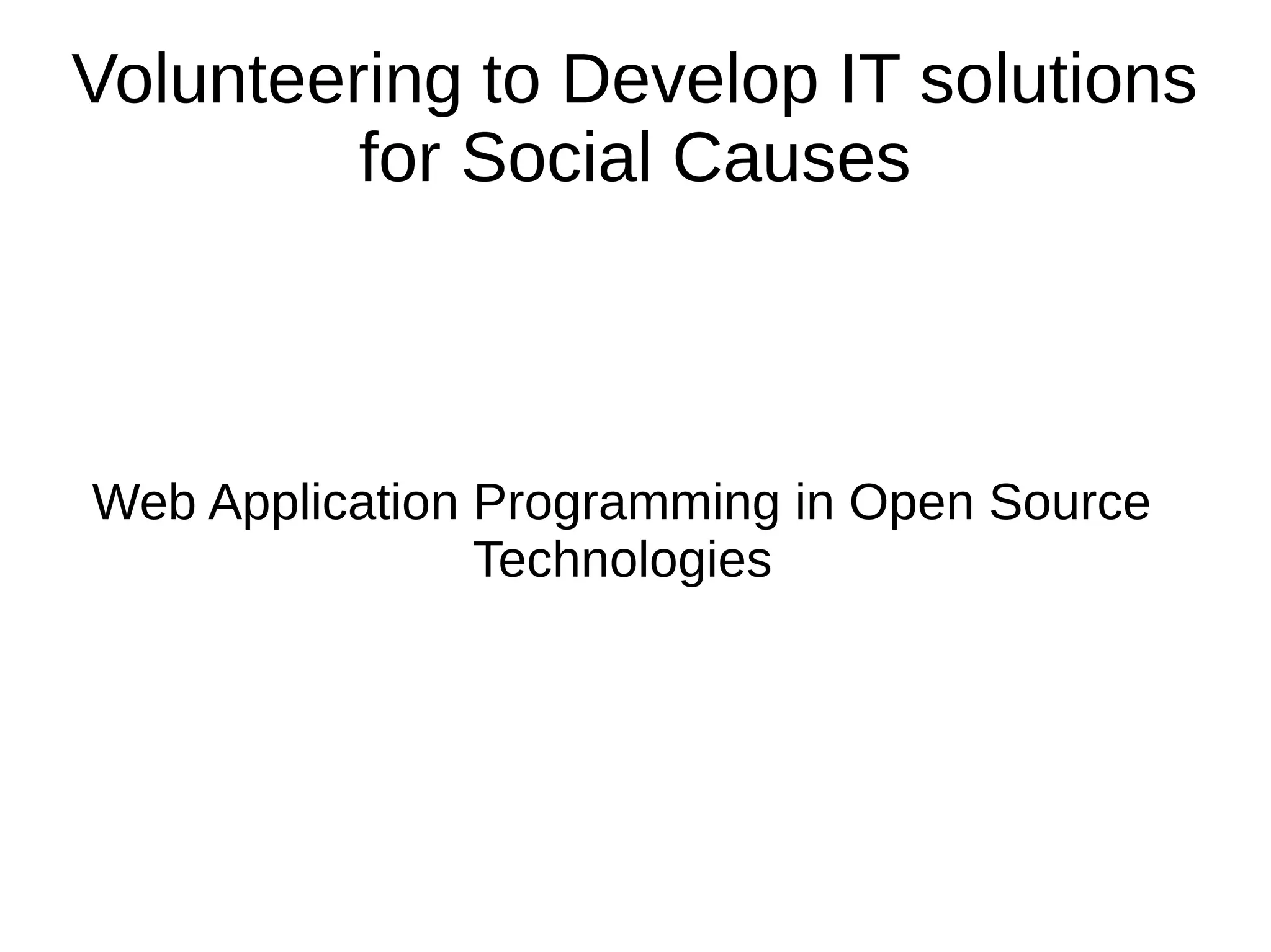Volunteering to Develop IT solutions
for Social Causes
Web Application Programming in Open Source
Technologies
 