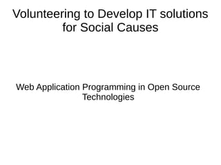Volunteering to Develop IT solutions
for Social Causes
Web Application Programming in Open Source
Technologies
 