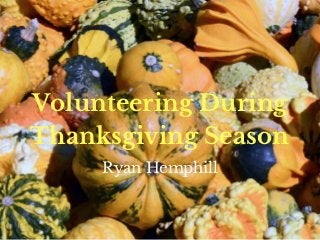 Volunteering During
Thanksgiving Season
Ryan Hemphill
 