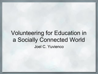 Volunteering for Education in
a Socially Connected World
        Joel C. Yuvienco
 