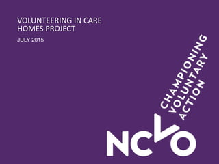 VOLUNTEERING IN CARE
HOMES PROJECT
JULY 2015
 
