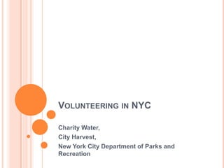 VOLUNTEERING IN NYC

Charity Water,
City Harvest,
New York City Department of Parks and
Recreation
 