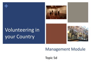 +
Management Module
Topic 5d
Volunteering in
your Country
 