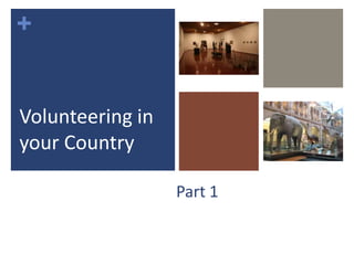 +
Part 1
Volunteering in
your Country
 