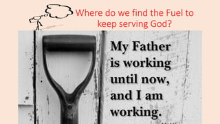Where do we find the Fuel to
keep serving God?
 