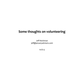 Some	
  thoughts	
  on	
  volunteering
10.8.13
Jeﬀ	
  Reichman
jeﬀ@januaryadvisors.com
 