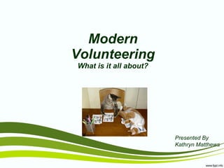 Modern Volunteering What is it all about? Presented By Kathryn Matthews 