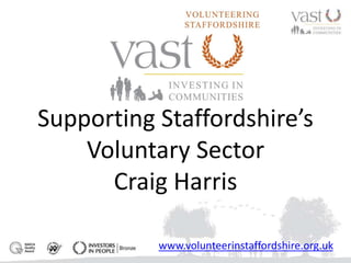 www.volunteerinstaffordshire.org.uk
Supporting Staffordshire’s
Voluntary Sector
Craig Harris
 