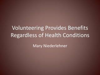 Volunteering Provides Benefits
Regardless of Health Conditions
Mary Niederlehner
 