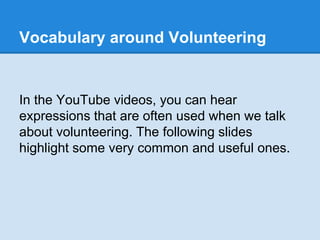 Vocabulary around Volunteering
In the YouTube videos, you can hear
expressions that are often used when we talk
about volu...