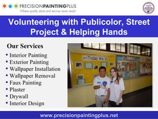 Volunteering with Publicolor, Street Project & Helping Hands Our Services www.precisionpaintingplus.net ,[object Object],[object Object],[object Object],[object Object],[object Object],[object Object],[object Object],[object Object]