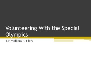 Volunteering With the Special
Olympics
Dr. William B. Clark
 