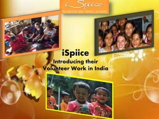 iSpiice
Introducing their
Volunteer Work in India
 