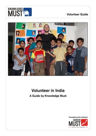 Volunteer Guide




 Volunteer in India
A Guide by Knowledge Must




                             Provided by Our Division:
 