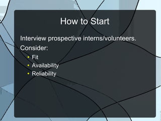 How to Start Interview prospective interns/volunteers. Consider: Fit Availability Reliability 