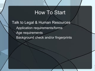 How To Start Talk to Legal & Human Resources Application requirements/forms Age requirements Background check and/or fingerprints 