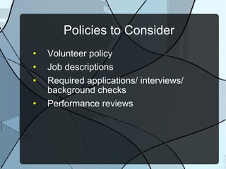 Policies to Consider Volunteer policy Job descriptions Required applications/ interviews/ background checks Performance reviews 