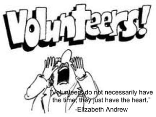 “Volunteers do not necessarily have
 the time; they just have the heart.”
         -Elizabeth Andrew
 