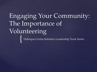 {
Engaging Your Community:
The Importance of
Volunteering
Dubuque Circles Initiative Leadership Track Series
 