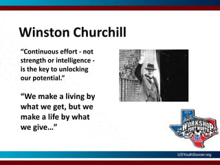 Winston Churchill“Continuous effort - not strength or intelligence - is the key to unlocking our potential.”“We make a living by what we get, but we make a life by what we give…”
