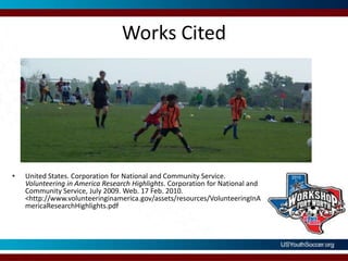 Works CitedUnited States. Corporation for National and Community Service. Volunteering in America Research Highlights. Corporation for National and Community Service, July 2009. Web. 17 Feb. 2010. <http://www.volunteeringinamerica.gov/assets/resources/VolunteeringInAmericaResearchHighlights.pdf