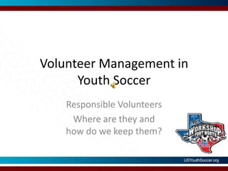 Volunteer Management in Youth SoccerResponsible VolunteersWhere are they and how do we keep them?