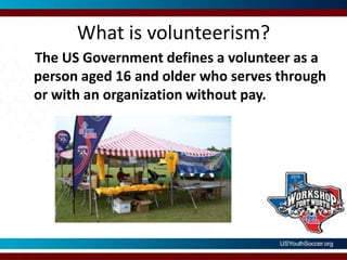 What is volunteerism?    The US Government defines a volunteer as a person aged 16 and older who serves through or with an organization without pay.