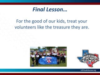 Final Lesson…   For the good of our kids, treat your volunteers like the treasure they are.