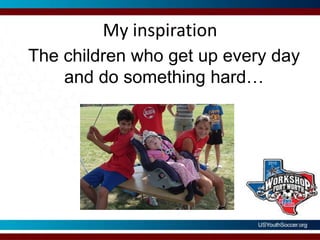 My inspirationThe children who get up every day and do something hard…