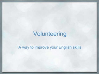Volunteering
A way to improve your English skills

 