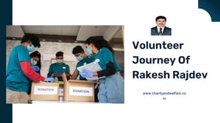 Volunteer
Journey Of
Rakesh Rajdev
www.charityandwelfare.co
m
 
