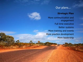 Our plans...Strategic PlanMore communication and engagementFull time executiveBetter systemsMore training and eventsMore practice developmentMore leadership