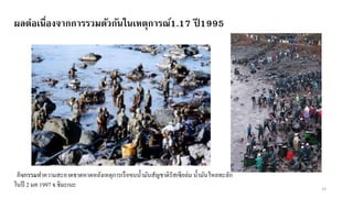 กิจกรรมทาความสะอาดชาดหาดหลังเหตุการเรือขนน้ามันสัญชาติรัสเซียล่ม น้ามันไหลทะลัก
ในปี 2 มค 1997 จ.ชิมะเนะ 33
ผลต่อเนื่องจากการรวมตัวกันในเหตุการณ์1.17 ปี 1995
 