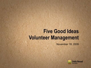 Five Good Ideas Volunteer Management November 18, 2009 