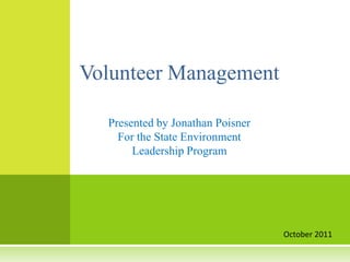 Volunteer Management

  Presented by Jonathan Poisner
    For the State Environment
       Leadership Program




                                  October 2011
 