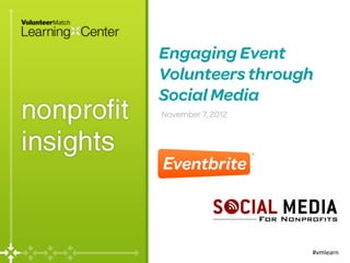 Engaging Event
Volunteers through
Social Media
November 7, 2012




                   #vmlearn	
  
 