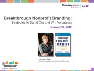 Breakthrough Nonprofit Branding:
                 Strategies to Stand Out and Win Volunteers
                                                  February 22, 2012




                                   Jocelyne Daw
                                   Co-Author, Breakthrough Nonprofit Branding



Confidential and Proprietary                                                    1
 