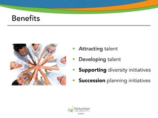 © 2014 
Benefits 
• Attracting talent 
• Developing talent 
• Supporting diversity initiatives 
• Succession planning initiatives 
 