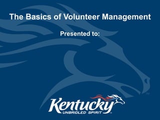 The Basics of Volunteer Management Presented to: 