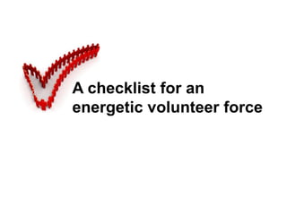 A checklist for an
energetic volunteer force
 