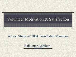 Volunteer Motivation & Satisfaction
Rajkumar Adhikari
A Case Study of 2004 Twin Cities Marathon
 