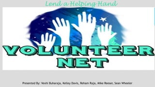 Lend a Helping Hand
Presented By: Vexhi Buharaja, Kelley Davis, Reham Raja, Mike Reeser, Sean Wheeler
 