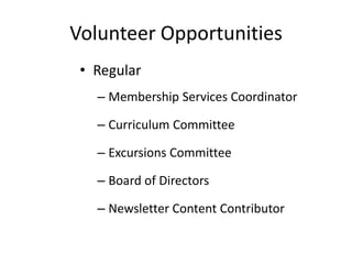 Volunteer Opportunities
• Regular
– Membership Services Coordinator
– Curriculum Committee
– Excursions Committee
– Board of Directors
– Newsletter Content Contributor
 
