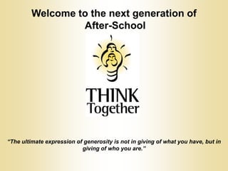 Welcome to the next generation of  After-School “The ultimate expression of generosity is not in giving of what you have, but in giving of who you are.” 